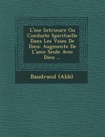 L' Me Int Rieure Ou Conduite Spirituelle Dans Les Voies de Dieu: Augment E de L'Ame Seule Avec Dieu ... 124961547X Book Cover