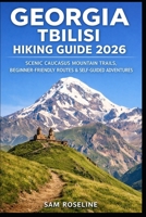 GEORGIA TBILISI HIKING GUIDE 2026: SCENIC CAUCASUS MOUNTAIN TRAILS, BEGINNER-FRIENDLY ROUTES & SELF-GUIDED ADVENTURES (SUMMITS & TRAILS: GLOBAL HIKING GUIDES) B0GG3Z7L5D Book Cover