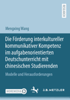 Die Förderung Interkultureller Kommunikativer Kompetenz Im Aufgabenorientierten Deutschunterricht Mit Chinesischen Studierenden: Modelle Und Herausfor 3662671018 Book Cover