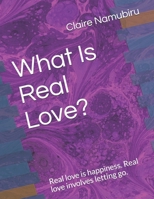 What Is Real Love?: Real love is happiness. Real love involves letting go. Look for love from inside you. 1671458605 Book Cover