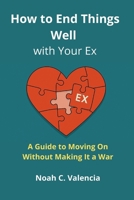How to End Things Well With Your Ex: A Guide to Moving On Without Making It a War B0GZCBJTLR Book Cover