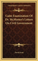 Calm Examination Of Dr. McMaster's Letters On Civil Government 1275749682 Book Cover