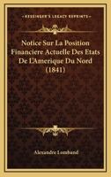 Notice Sur La Position Financiere Actuelle Des Etats De L'Amerique Du Nord (1841) 1160209839 Book Cover