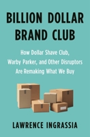 Billion Dollar Brand Club: How Dollar Shave Club, Warby Parker, and Other Disruptors Are Remaking What We Buy 1250313066 Book Cover