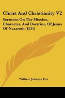 Christ And Christianity V2: Sermons On The Mission, Character, And Doctrine, Of Jesus Of Nazareth 112027074X Book Cover