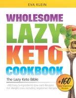 Wholesome Lazy Keto Cookbook: The Lazy Keto Bible. +160 Easy 5-Ingredient Low-Carb Recipes for Weight Loss, Including Vegetarian Recipes B08WK51S69 Book Cover