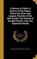 A History of Tahiti; A History of Fiji; Papua, Where the Stone-age Lingers; The Men of the Mid-Pacific; The Islands of the Mid-Pacific; Java, the Exploited Islands 1021815101 Book Cover