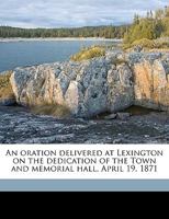 An oration delivered at Lexington on the dedication of the Town and memorial hall, April 19, 1871 Volume 2 1175732397 Book Cover