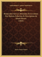 Recherches Sur Les Monnaies Et Les Jetons Des Maitres-Echevins Et Description De Jetons Divers (1853) 1148339396 Book Cover