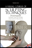 A visual Course of Sculpting techniques: 270 photographs to learn how to model clay busts in the round 1091414424 Book Cover