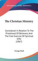 Christian Ministry Considered in Relation to the Priesthood of Believers, and the Free Exercise of Spiritual Gifts 1165079089 Book Cover