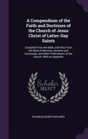 A Compendium of the Faith and Doctrines of the Church of Jesus Christ of Latter-Day Saints: Compiled From the Bible; and Also From the Book of Mormon, Doctrine and Covenants, and Other Publications of 1341337375 Book Cover