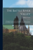 The Battle River Valley [microform]: a Pamphlet Describing the Advantages of the Country Drained by the Battle and Saskatchewan Rivers as a Field for Settlement 1015086853 Book Cover