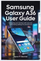 SAMSUNG GALAXY A36 USER GUIDE: Navigating User Interface with Ease and Customizing Settings for Personal Use B0FHPX7DX5 Book Cover