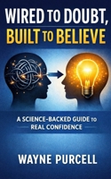 Wired to Doubt, Built to Believe: A Science-Backed Guide to Real Confidence B0GQ5F5SZ3 Book Cover