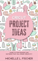 Cricut Project Ideas 2: More Cutting Designs And Patterns That Will Spark Creativity 1702916618 Book Cover