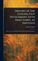 History of the Gatling Gun Detachment, Fifth Army Corps, at Santiago 1023102978 Book Cover
