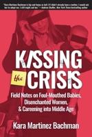Kissing the Crisis: Field Notes on Foul-Mouthed Babies, Disenchanted Women, and Careening Into Middle Age 1610352904 Book Cover