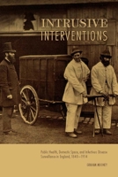 Intrusive Interventions: Public Health, Domestic Space, and Infectious Disease Surveillance in England, 1840-1914 1580465277 Book Cover