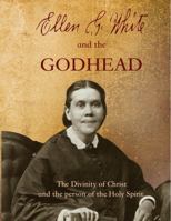 Ellen G. White and the Godhead : The Divinity of Christ and the Personhood of the Holy Spirit 1945933178 Book Cover