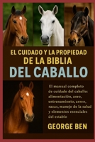 EL CUIDADO Y LA PROPIEDAD DE LA BIBLIA DEL CABALLO: El manual completo de cuidado del caballo: alimentación, aseo, entrenamiento, arreo, razas, manejo ... esenciales del establo (Spanish Edition) B0FL7GJT6Q Book Cover