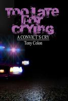 Too Late for Crying: A Convicts Cry 1478223626 Book Cover