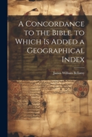 A Concordance to the Bible. to Which Is Added a Geographical Index 1022778927 Book Cover