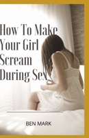 How To Make Your Girl Scream During Sex B08TQJ9229 Book Cover