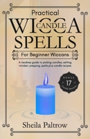 Practical Wicca Candle Spells for Beginner Wiccans: A newbies guide to picking candles, setting mindset, prepping, spells plus candle recipes B08SPF5GMN Book Cover