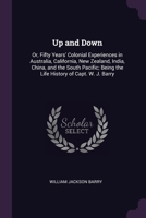 Up and Down: Or, Fifty Years' Colonial Experiences in Australia, California, New Zealand, India, China, and the South Pacific; Being the Life History of Capt. W. J. Barry 1377447936 Book Cover
