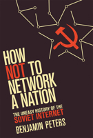 How Not to Network a Nation: The Uneasy History of the Soviet Internet 0262534665 Book Cover