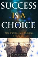 Success Is a Choice: Stop Waiting, Start Building, Live Fully B0FPLHYB5W Book Cover