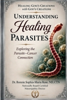 UNDERSTANDING HEALING PARASITES: Exploring the Parasite–Cancer Connection (Dr. Rose, ND, CTN: A Naturopathic Doctor's Perspective) B0HGQ7C37B Book Cover