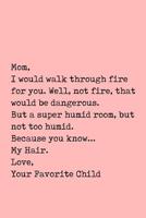 Mom, I Would Walk Through Fire for You. Well, Not Fire, That Would Be Dangerous.: Perfect Journal for Your Mom, Make Mother's Day Everyday. Funny Sayings from Daughter to Mother Cover Design. 1093883375 Book Cover