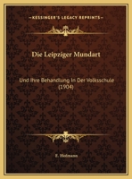 Die Leipziger Mundart Und Ihre Behandlung in Der Volksschule (Classic Reprint) 1162423811 Book Cover