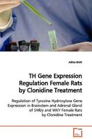 TH Gene Expression Regulation Female Rats by Clonidine Treatment: Regulation of Tyrosine Hydroxylase Gene Expression in Brainstem and Adrenal Gland of SHR/y and WKY Female Rats by Clonidine Treatment 3639126769 Book Cover