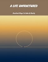 A Life Unfractured: Practical Steps To Calm & Clarity B0FNBSTJ1M Book Cover