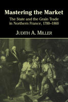 Mastering the Market: The State and the Grain Trade in Northern France, 1700 1860 052162889X Book Cover