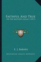 Faithful And True: Or The Mother’s Legacy 1120280338 Book Cover