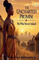 The Uncharted Promise: We Who Were Never Asked B0H5ZQRWKZ Book Cover