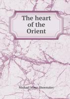 The Heart of the Orient: Saunterings Through Georgia, Armenia, Persia, Turkomania, and Turkestan, to the Vale of Paradise 0343897806 Book Cover