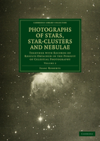 Photographs of Stars, Star-Clusters and Nebulae: Together with Records of Results Obtained in the Pursuit of Celestial Photography 1108015239 Book Cover