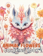 Animal Flowers Coloring Book: 100+ High-Quality and Unique Coloring Pages For All Fans B0CTKRDSPS Book Cover