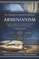 The Apologetics Behind the Apology: Arminianism: A Quantified Approach to Arminianism’s Tri-Unified Negation of Persuasion by the Son of God (A TMQ Approach) B0GPNFYGMQ Book Cover