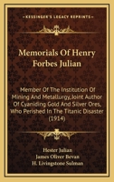 Memorials Of Henry Forbes Julian: Member Of The Institution Of Mining And Metallurgy, Joint Author Of Cyaniding Gold And Silver Ores, Who Perished In The Titanic Disaster 1165609649 Book Cover