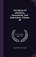 The Mirror Of Literature, Amusement, And Instruction, Volume 38... 1277700176 Book Cover
