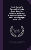 Lord Curzon's Farewell to India: Being Speeches Delivered as Viceroy & Governor-General of India. During Sept.-Nouv. 1905 - Primary Source Edition 1165415461 Book Cover