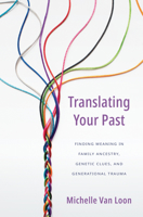 Translating Your Past: Finding Meaning in Family Ancestry, Genetic Clues, and Generational Trauma 1513809512 Book Cover