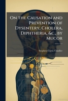 On the Causation and Prevention of Dysentery, Cholera, Diphtheria, &c., by Mucor 1147443807 Book Cover