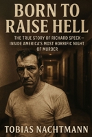 Born to Raise Hell: The True Story of Richard Speck — Inside America’s Most Horrific Night of Murder B0FVFP3R92 Book Cover